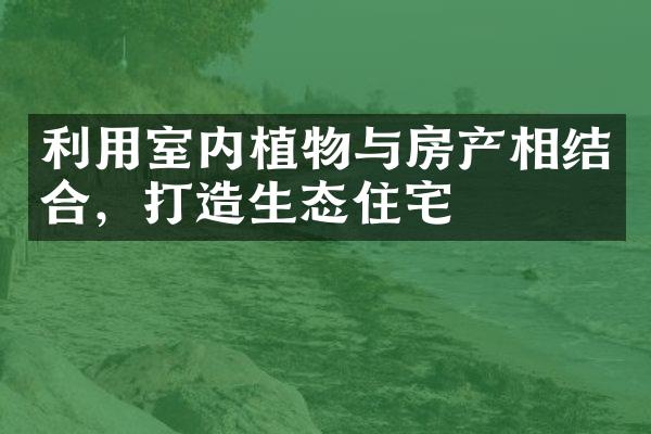 利用室内植物与房产相结合，打造生态住宅