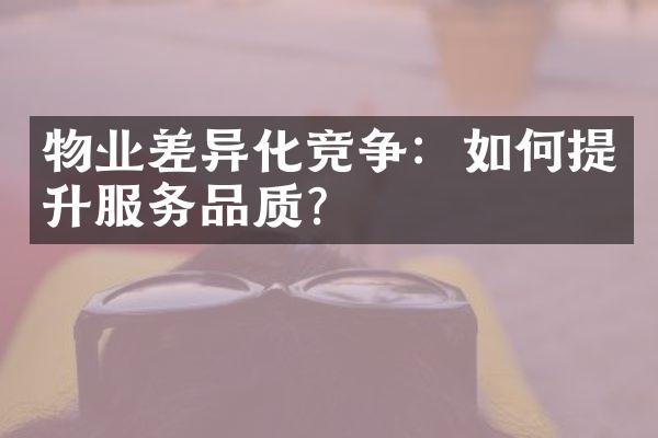 物业差异化竞争：如何提升服务品质？