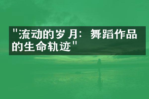 "流动的岁月：舞蹈作品中的生命轨迹"