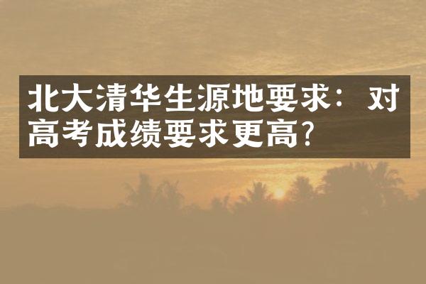 北大清华生源地要求：对高考成绩要求更高？