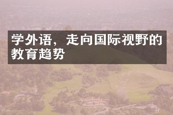 学外语，走向国际视野的教育趋势