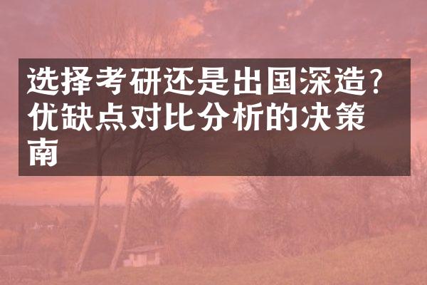 选择考研还是出国深造？优缺点对比分析的决策指南