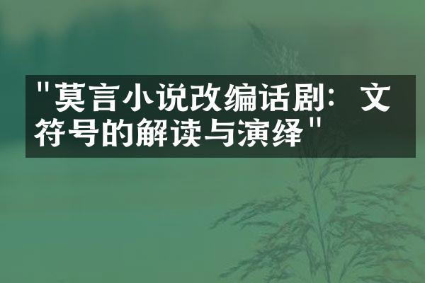 "莫言小说改编话剧：文化符号的解读与演绎"