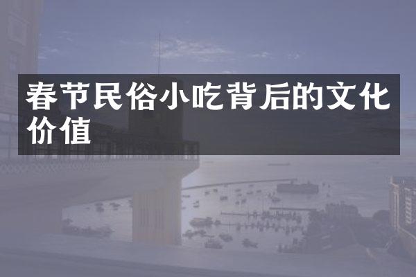 春节民俗小吃背后的文化价值