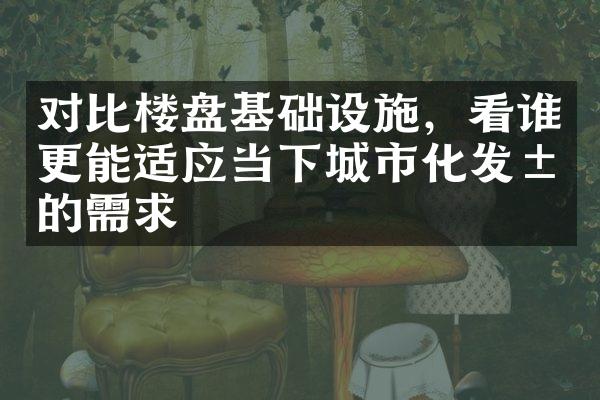 对比楼盘基础设施，看谁更能适应当下城市化发展的需求