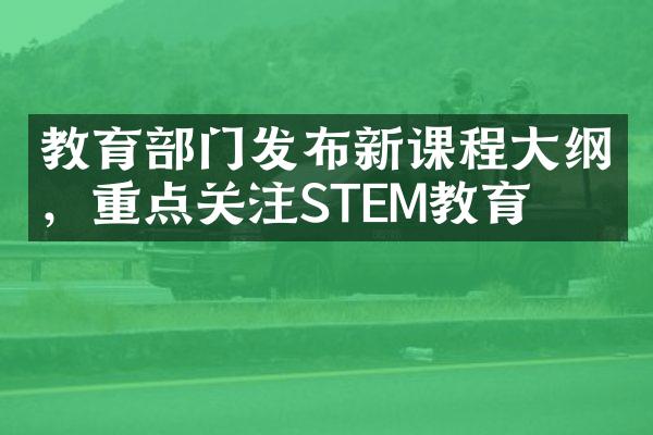 教育部门发布新课程大纲，重点关注STEM教育