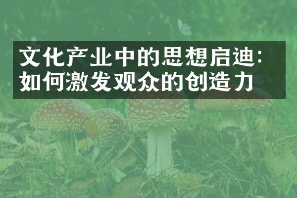 文化产业中的思想启迪：如何激发观众的创造力？