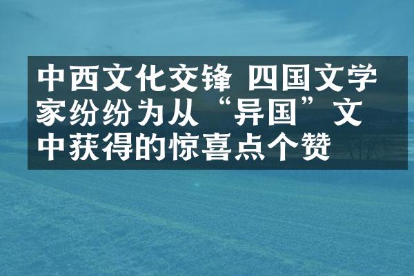 中西文化交锋 四国文学名家纷纷为从“异国”文本中获得的惊喜点个赞