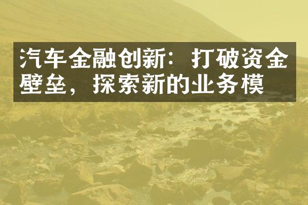 汽车金融创新：打破资金壁垒，探索新的业务模式