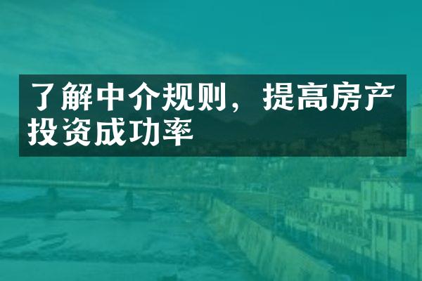 了解中介规则，提高房产投资成功率