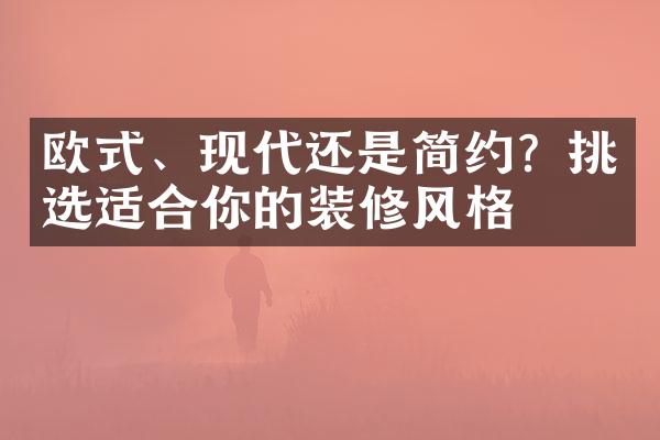 欧式、现代还是简约？挑选适合你的装修风格