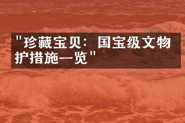 "珍藏宝贝：国宝级文物保护措施一览"