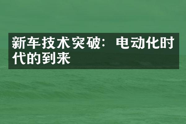 新车技术突破：电动化时代的到来