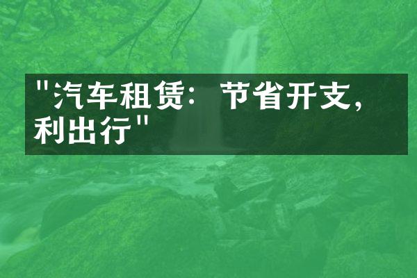 "汽车租赁：节省开支，便利出行"