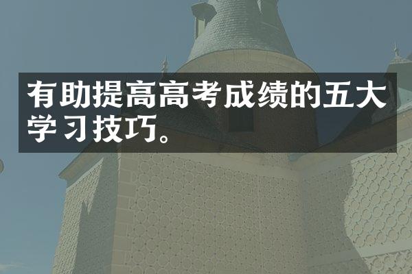 有助提高高考成绩的五大学习技巧。