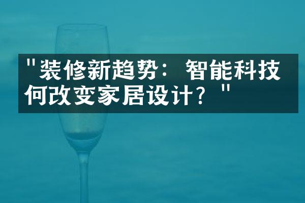 "装修新趋势：智能科技如何改变家居设计？"