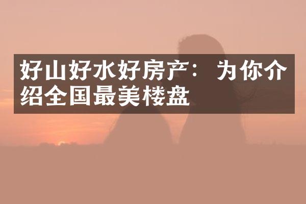 好山好水好房产：为你介绍全国最美楼盘