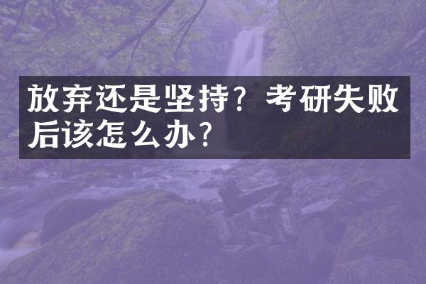 放弃还是坚持？考研失败后该怎么办？