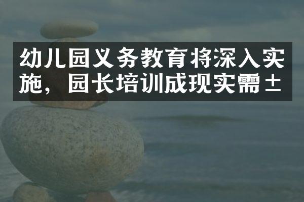 幼儿园义务教育将深入实施，园长培训成现实需求