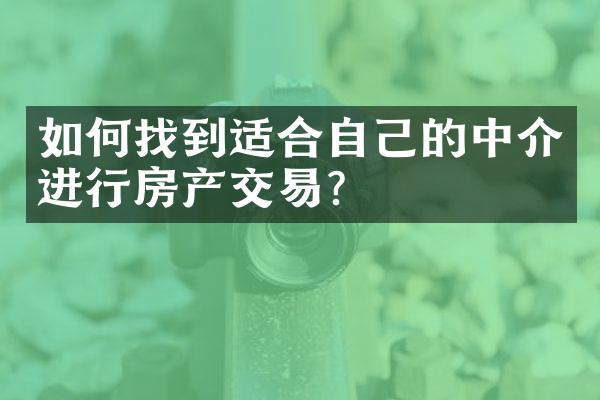 如何找到适合自己的中介进行房产交易？