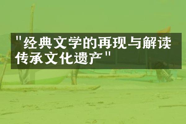 "经典文学的再现与解读：传承文化遗产"