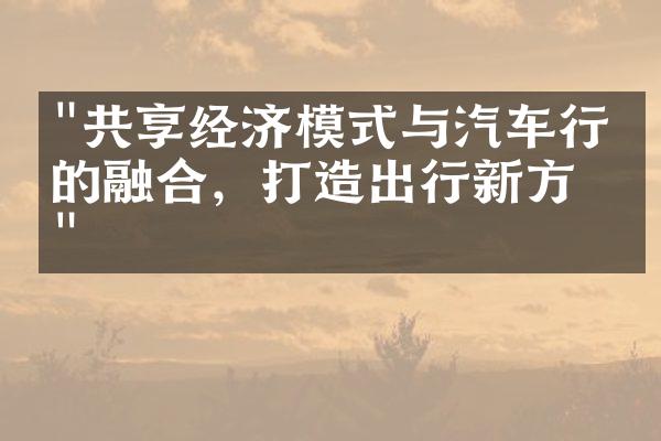 "共享经济模式与汽车行业的融合，打造出行新方式"