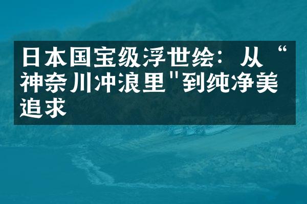 日本国宝级浮世绘：从“神奈川冲浪里"到纯净美的追求