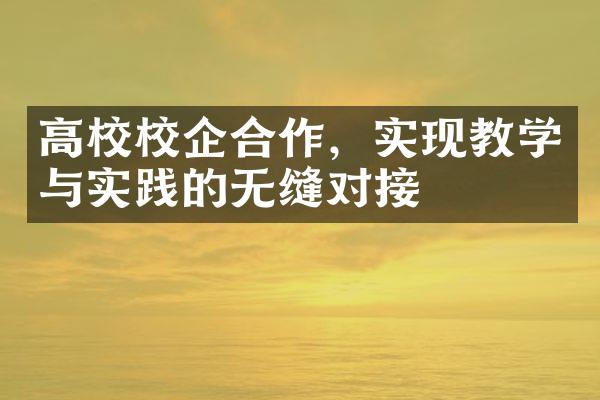 高校校企合作，实现教学与实践的无缝对接