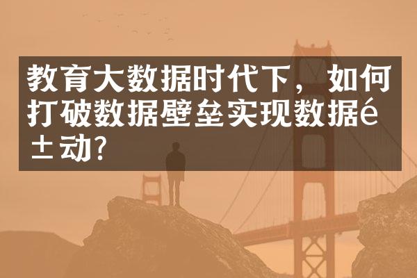 教育数据时代下，如何打破数据壁垒实现数据驱动？