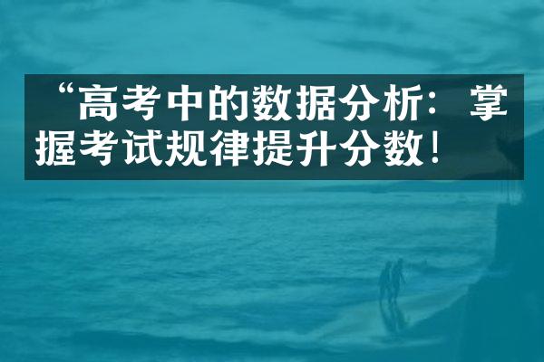 “高考中的数据分析：掌握考试规律提升分数！”