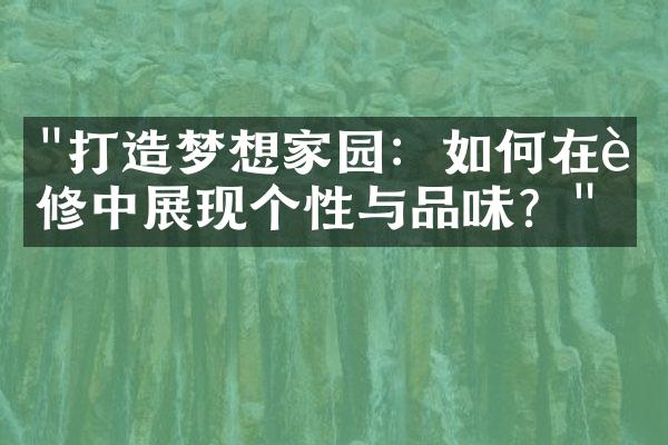 "打造梦想家园：如何在装修中展现个性与品味？"