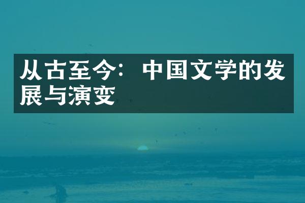 从古至今：中国文学的发展与演变