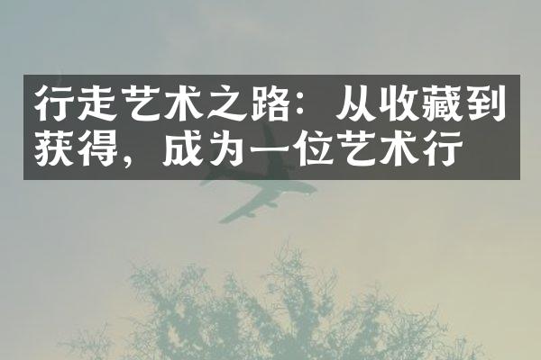 行走艺术之路：从收藏到获得，成为一位艺术行家