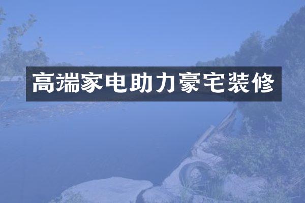 高端家电助力豪宅装修