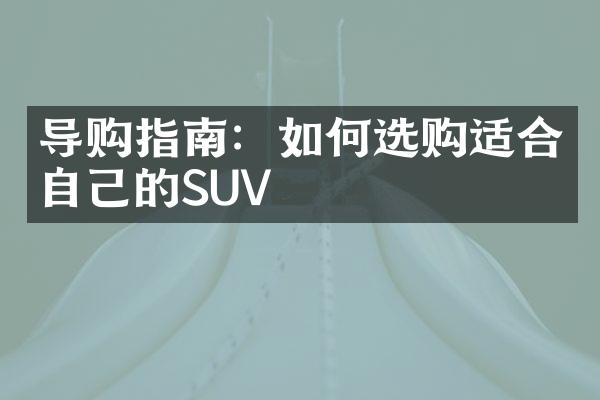 导购指南：如何选购适合自己的SUV