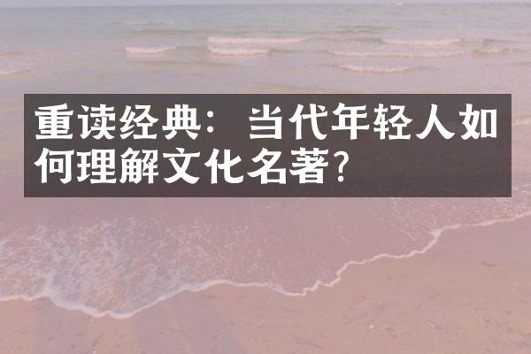 重读经典：当代年轻人如何理解文化名著？