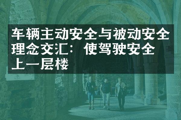 车辆主动安全与被动安全理念交汇：使驾驶安全更上一层楼