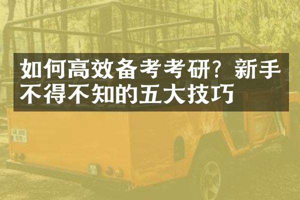 如何高效备考考研？新手不得不知的五大技巧