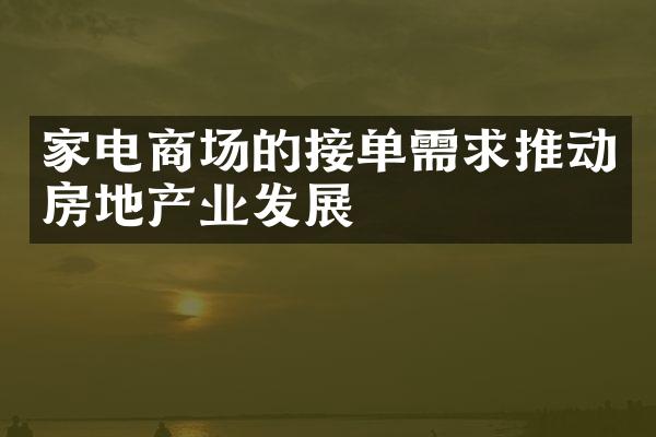 家电商场的接单需求推动房地产业发展