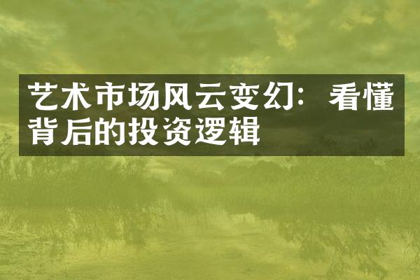 艺术市场风云变幻：看懂背后的投资逻辑