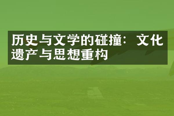 历史与文学的碰撞：文化遗产与思想重构