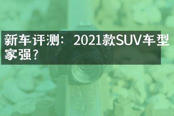 新车评测：2021款SUV车型哪家强？