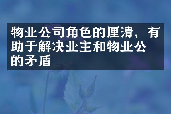 物业公司角色的厘清，有助于解决业主和物业公司的矛盾