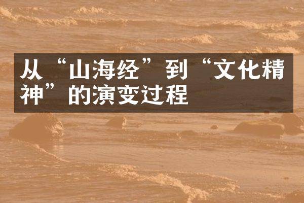 从“山海经”到“文化精神”的演变过程