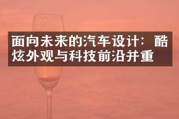 面向未来的汽车设计：酷炫外观与科技前沿并重