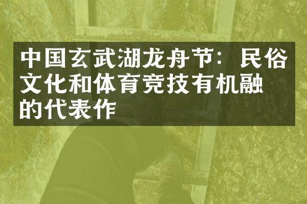 中国玄武湖龙舟节：民俗文化和体育竞技有机融合的代表作