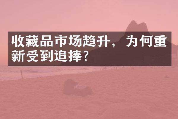 收藏品市场趋升，为何重新受到追捧？