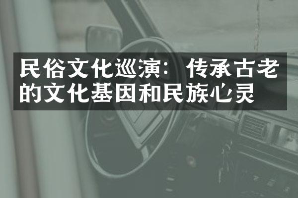 民俗文化巡演：传承古老的文化基因和民族心灵