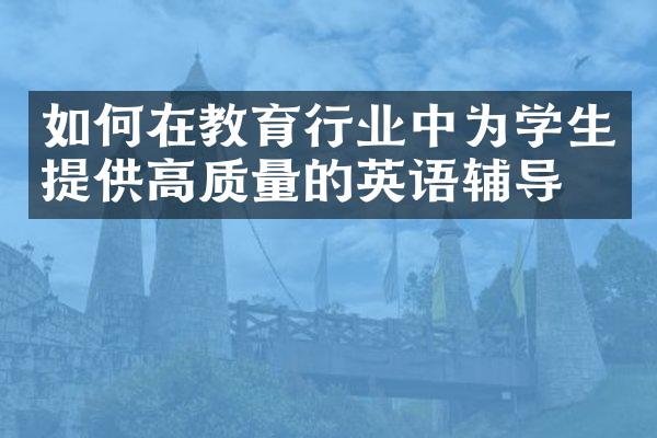 如何在教育行业中为学生提供高质量的英语辅导？