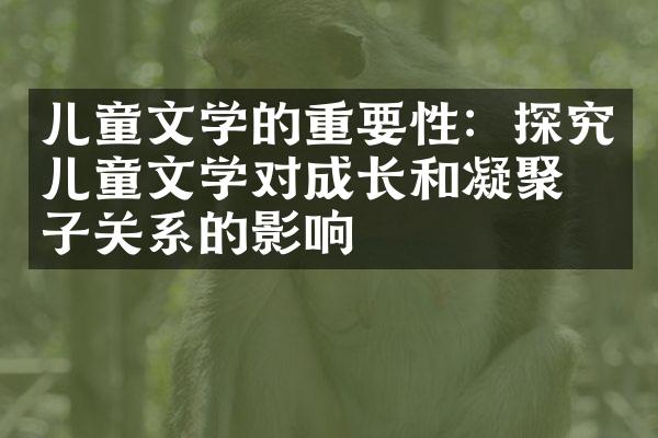 儿童文学的重要性：探究儿童文学对成长和凝聚亲子关系的影响